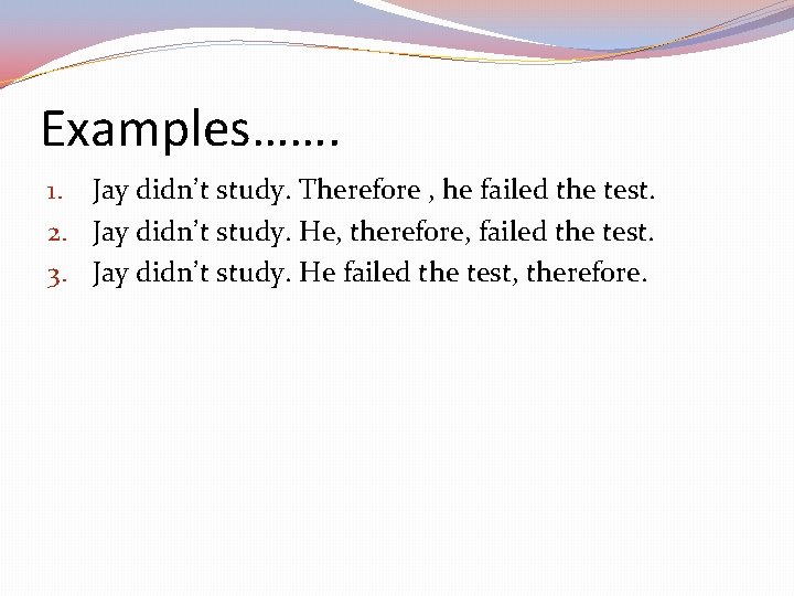 Examples……. 1. Jay didn’t study. Therefore , he failed the test. 2. Jay didn’t