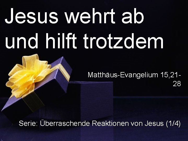 Jesus wehrt ab und hilft trotzdem Matthäus-Evangelium 15, 2128 Serie: Überraschende Reaktionen von Jesus