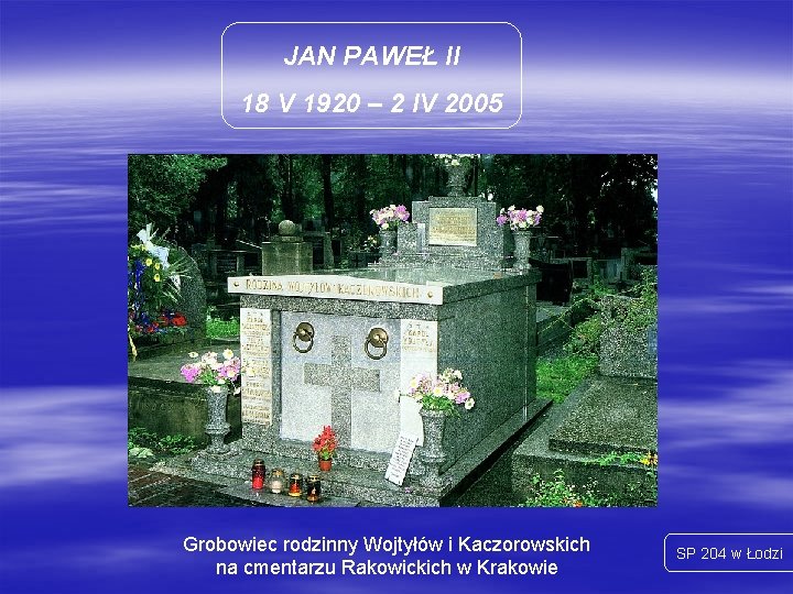 JAN PAWEŁ II 18 V 1920 – 2 IV 2005 Grobowiec rodzinny Wojtyłów i