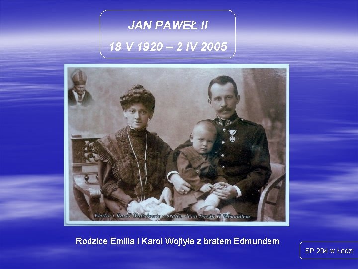 JAN PAWEŁ II 18 V 1920 – 2 IV 2005 Rodzice Emilia i Karol