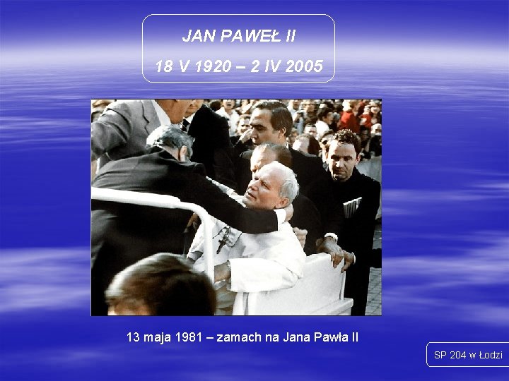 JAN PAWEŁ II 18 V 1920 – 2 IV 2005 13 maja 1981 –