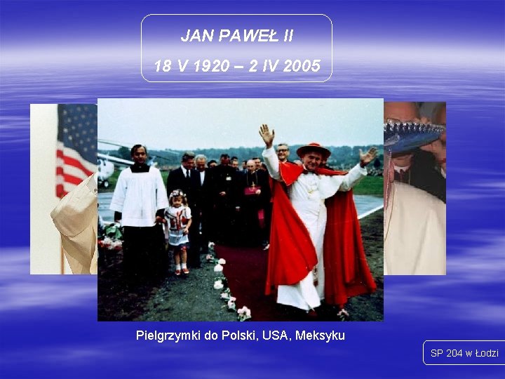 JAN PAWEŁ II 18 V 1920 – 2 IV 2005 Pielgrzymki do Polski, USA,