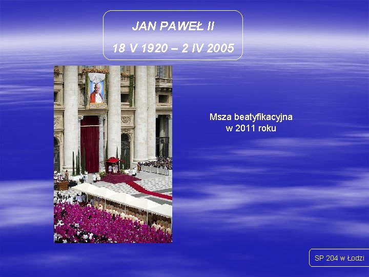 JAN PAWEŁ II 18 V 1920 – 2 IV 2005 Msza beatyfikacyjna w 2011