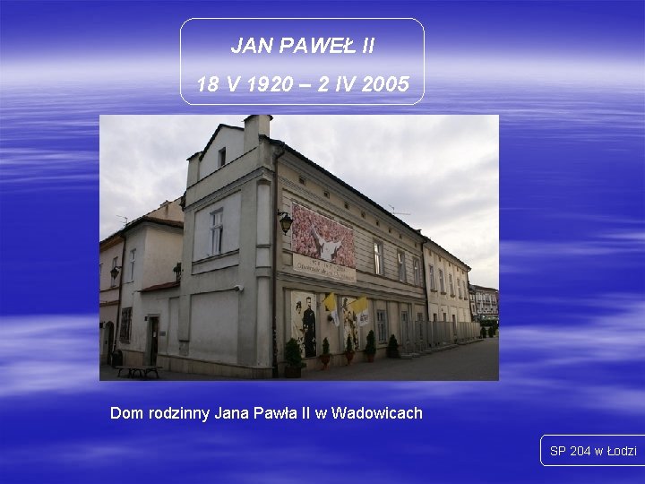 JAN PAWEŁ II 18 V 1920 – 2 IV 2005 Dom rodzinny Jana Pawła