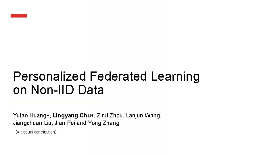 Personalized Federated Learning on Non-IID Data Yutao Huang*, Lingyang Chu*, Zirui Zhou, Lanjun Wang,