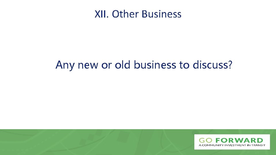 XII. Other Business Any new or old business to discuss? 