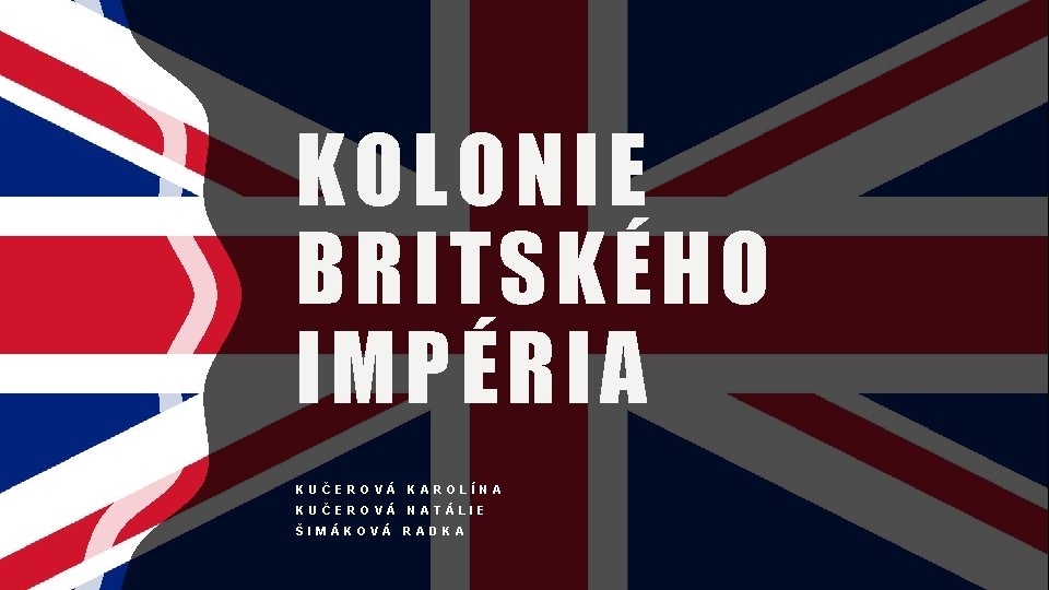 KOLONIE BRITSKÉHO IMPÉRIA KUČEROVÁ KAROLÍNA KUČEROVÁ NATÁLIE ŠIMÁKOVÁ RADKA 