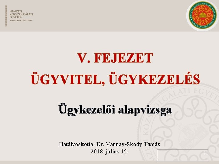 V. FEJEZET ÜGYVITEL, ÜGYKEZELÉS Ügykezelői alapvizsga Hatályosította: Dr. Vannay-Skody Tamás 2018. július 15. 1