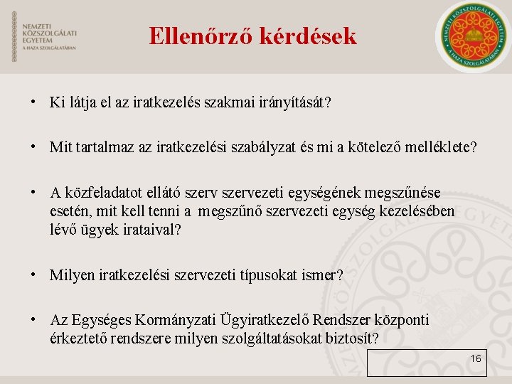 Ellenőrző kérdések • Ki látja el az iratkezelés szakmai irányítását? • Mit tartalmaz az