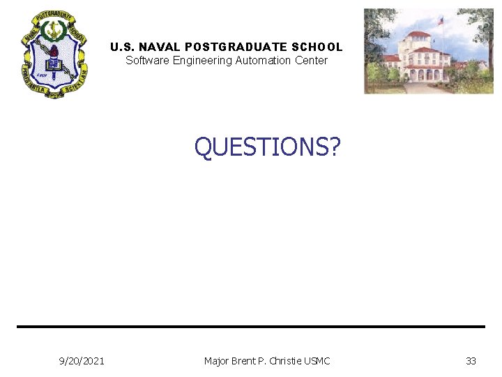 U. S. NAVAL POSTGRADUATE SCHOOL Software Engineering Automation Center QUESTIONS? 9/20/2021 Major Brent P.