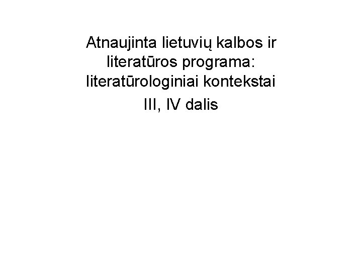 Atnaujinta lietuvių kalbos ir literatūros programa: literatūrologiniai kontekstai III, IV dalis 