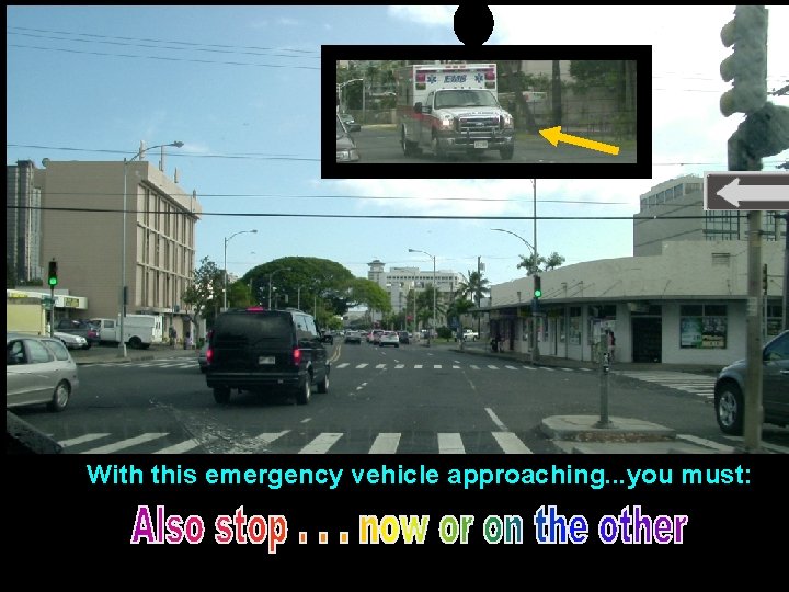 With this emergency vehicle approaching. . . you must: With this emergency vehicle approaching. . . you must: