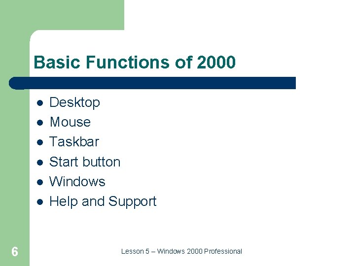 Basic Functions of 2000 l l l 6 Desktop Mouse Taskbar Start button Windows