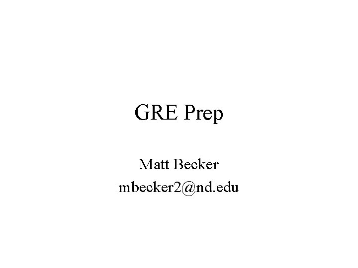 GRE Prep Matt Becker mbecker 2@nd. edu 
