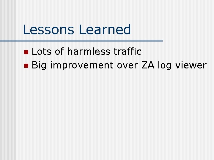 Lessons Learned Lots of harmless traffic n Big improvement over ZA log viewer n