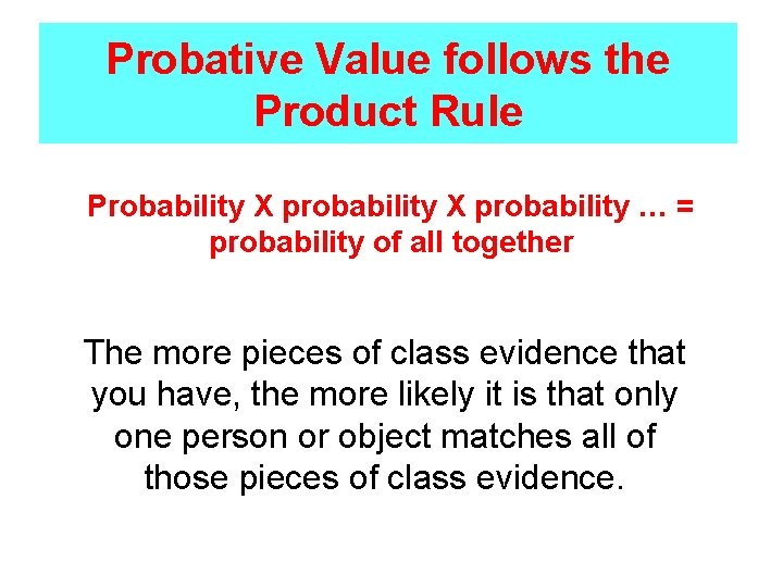 Probative Value follows the Product Rule Probability X probability … = probability of all