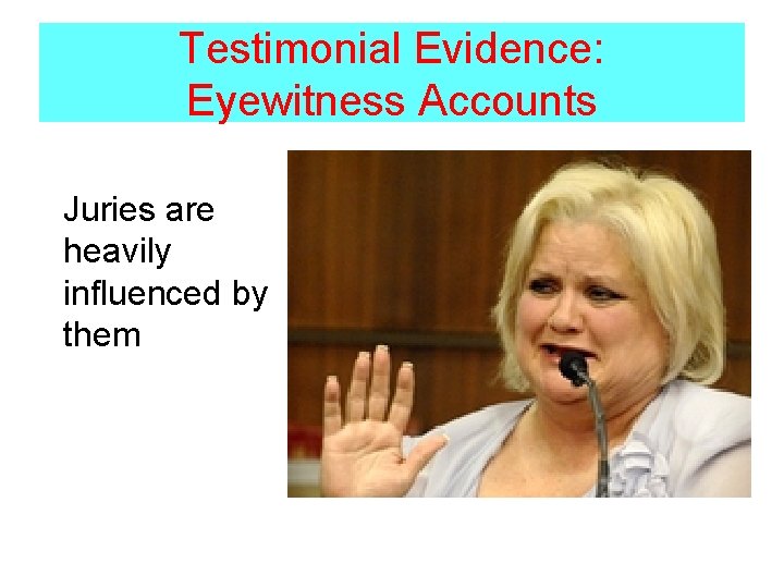 Testimonial Evidence: Eyewitness Accounts Juries are heavily influenced by them 