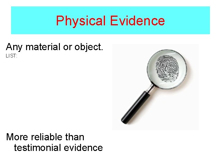 Physical Evidence Any material or object. LIST: More reliable than testimonial evidence 