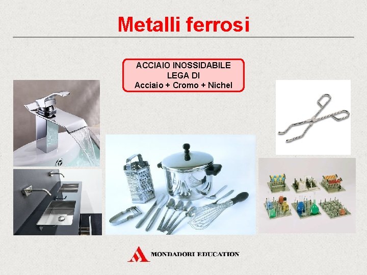 Metalli ferrosi ACCIAIO INOSSIDABILE LEGA DI Acciaio + Cromo + Nichel 