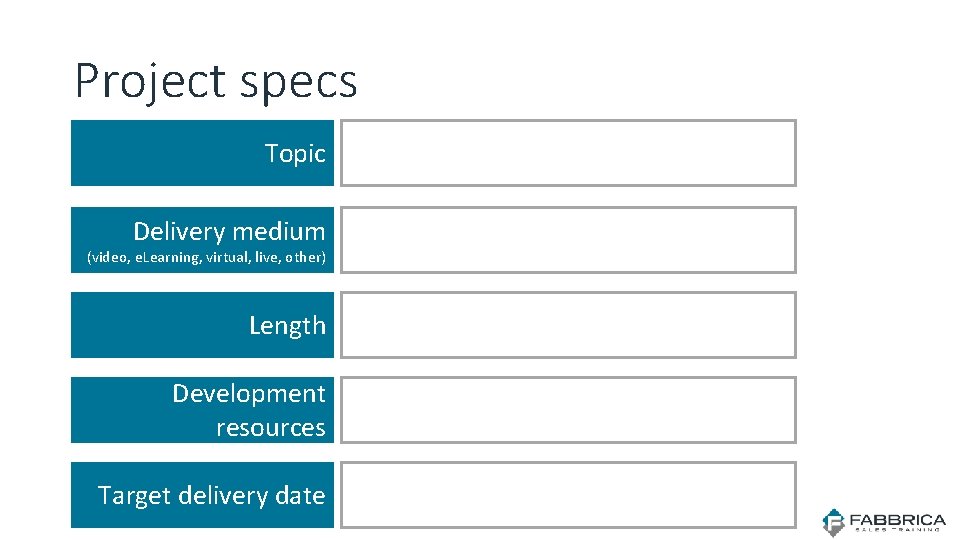 Project specs Topic Delivery medium (video, e. Learning, virtual, live, other) Length Development resources Project specs Topic Delivery medium (video, e. Learning, virtual, live, other) Length Development resources