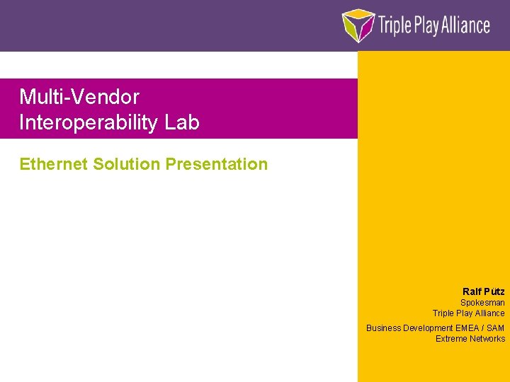 Multi-Vendor Interoperability Lab Ethernet Solution Presentation Ralf Pütz Spokesman Triple Play Alliance Business Development