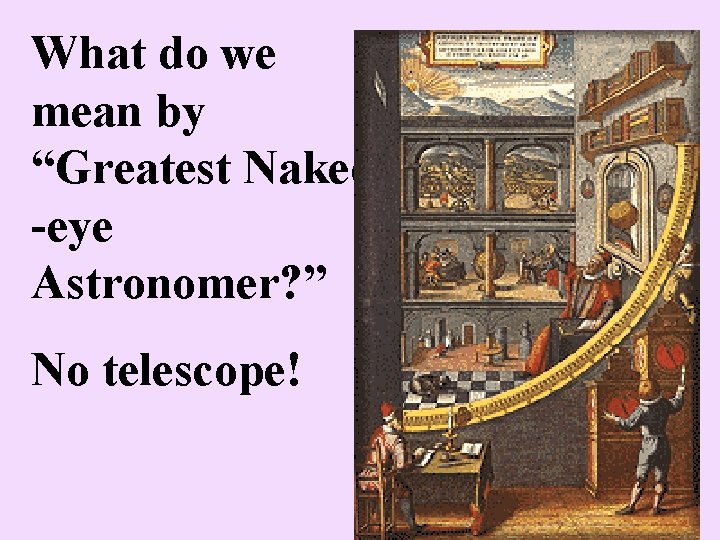 What do we mean by “Greatest Naked -eye Astronomer? ” No telescope! 