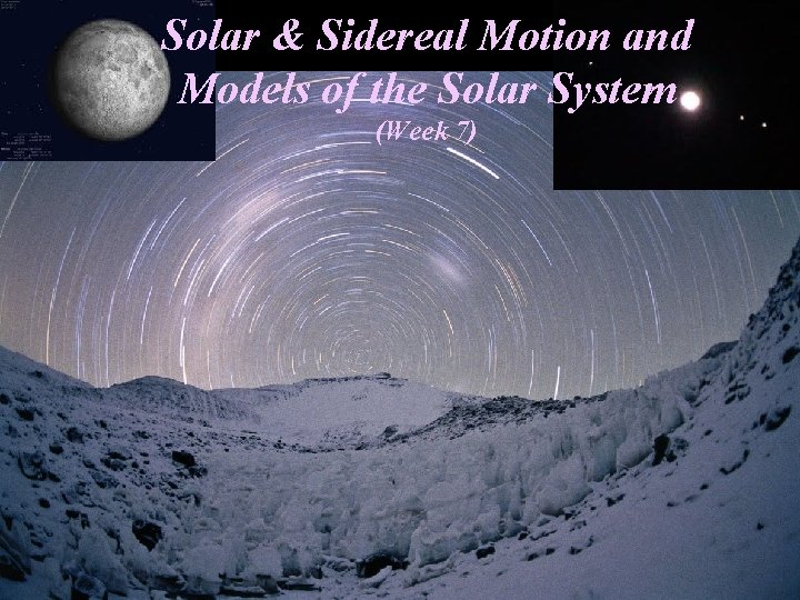 Solar & Sidereal Motion and Models of the Solar System (Week 7) 