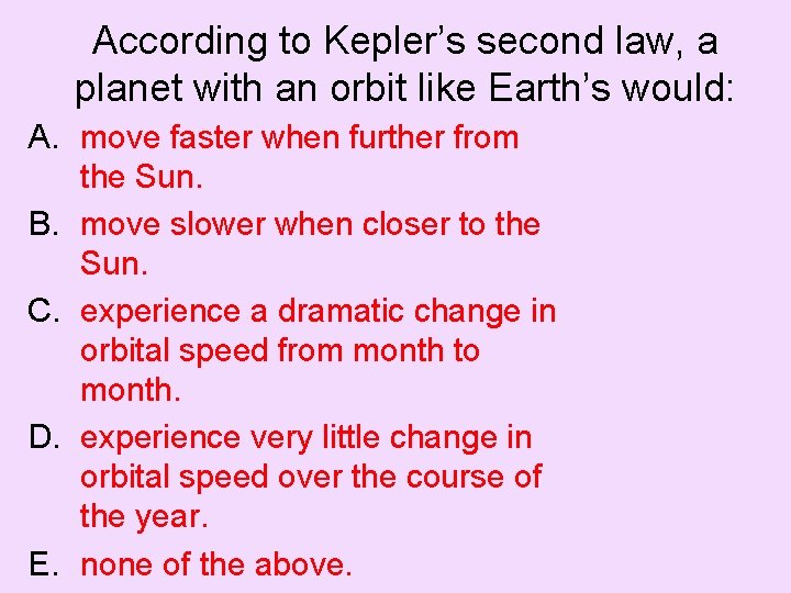 According to Kepler’s second law, a planet with an orbit like Earth’s would: A.