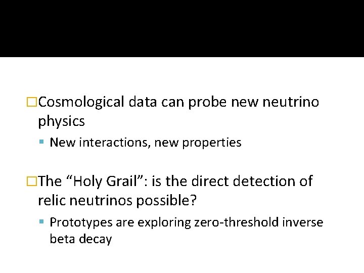 �Cosmological data can probe new neutrino physics New interactions, new properties �The “Holy Grail”: