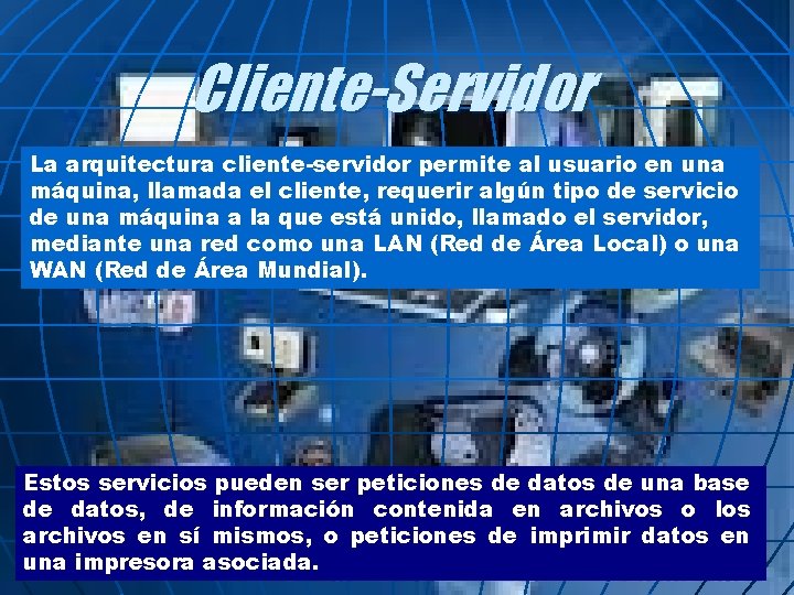 Cliente-Servidor La arquitectura cliente-servidor permite al usuario en una máquina, llamada el cliente, requerir