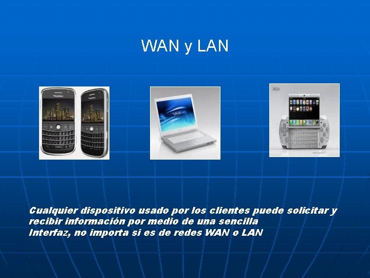 WAN y LAN Cualquier dispositivo usado por los clientes puede solicitar y recibir información