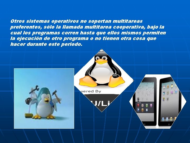 Otros sistemas operativos no soportan multitareas preferentes, sólo la llamada multitarea cooperativa, bajo la