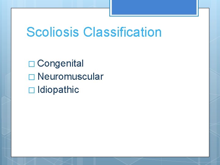 Scoliosis Classification � Congenital � Neuromuscular � Idiopathic 
