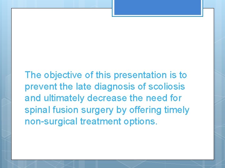 The objective of this presentation is to prevent the late diagnosis of scoliosis and