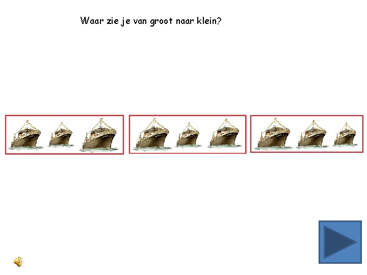 Waar zie je van groot naar klein? 