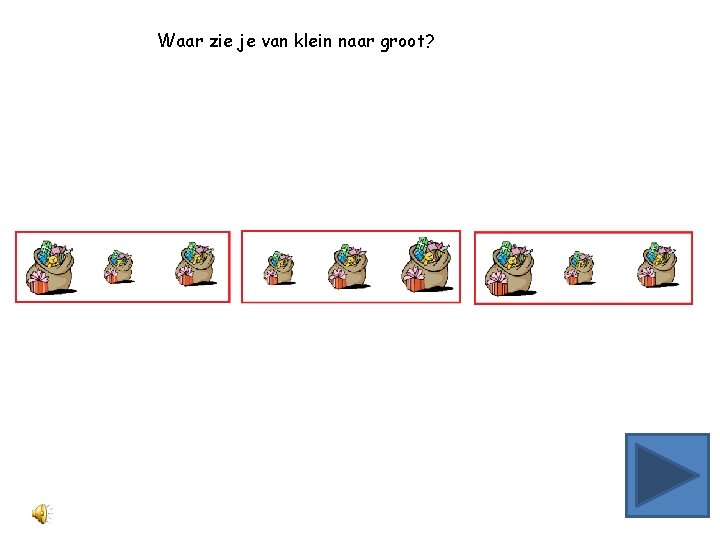 Waar zie je van klein naar groot? 