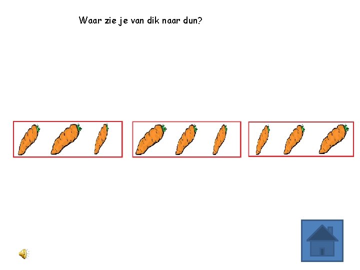 Waar zie je van dik naar dun? 