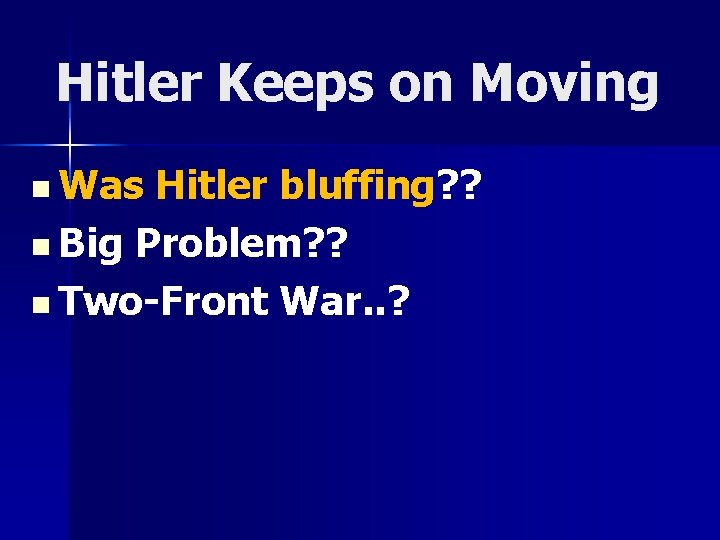 Hitler Keeps on Moving n Was Hitler bluffing? ? n Big Problem? ? n