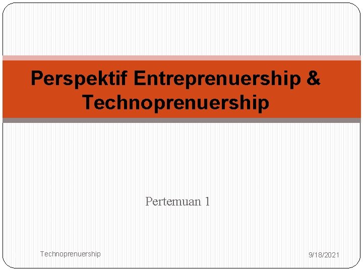 Perspektif Entreprenuership & Technoprenuership Pertemuan 1 1 Technoprenuership 9/18/2021 