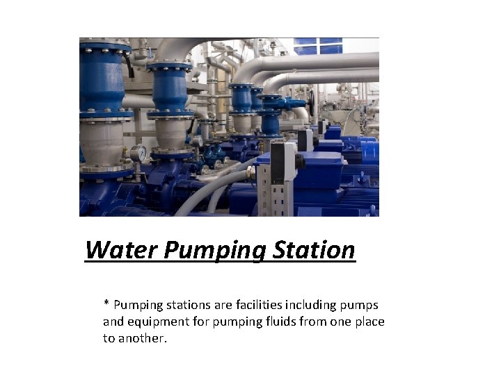 Water Pumping Station * Pumping stations are facilities including pumps and equipment for pumping