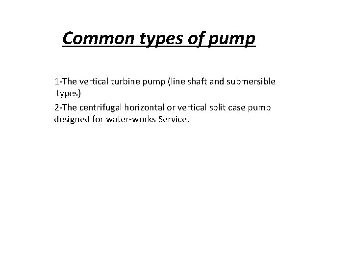 Common types of pump 1 -The vertical turbine pump (line shaft and submersible types)