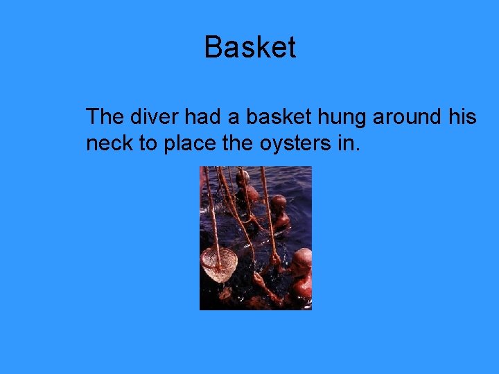 Basket The diver had a basket hung around his neck to place the oysters