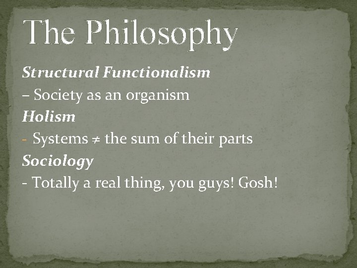 The Philosophy Structural Functionalism – Society as an organism Holism - Systems ≠ the