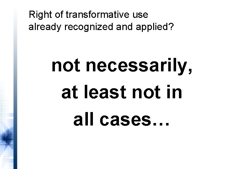 Right of transformative use already recognized and applied? not necessarily, at least not in