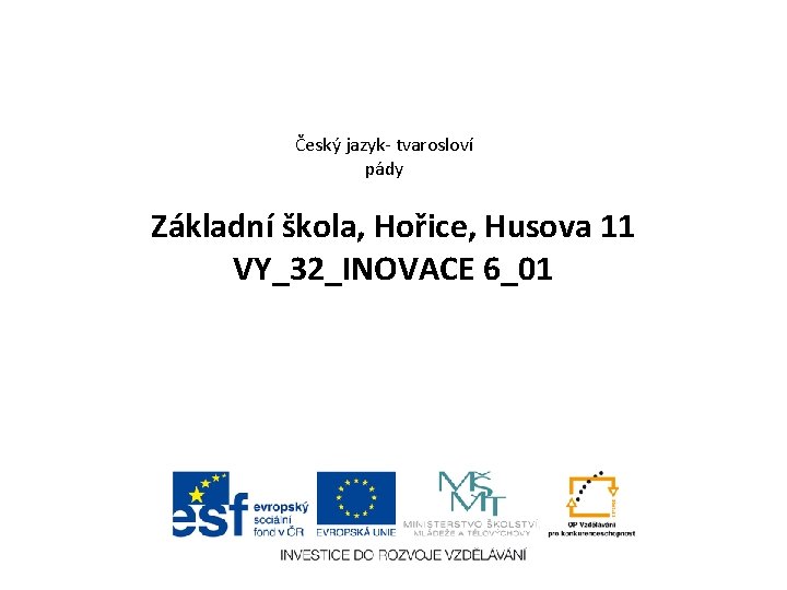 Český jazyk- tvarosloví pády Základní škola, Hořice, Husova 11 VY_32_INOVACE 6_01 