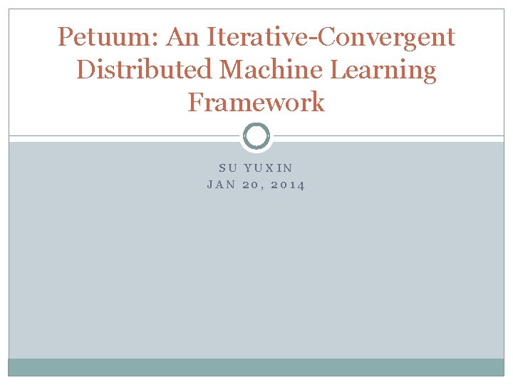 Petuum: An Iterative-Convergent Distributed Machine Learning Framework SU YUXIN JAN 20, 2014 