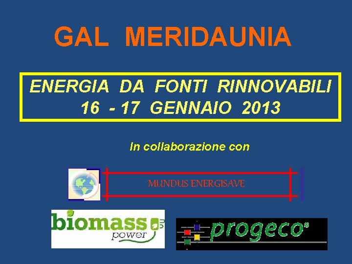 GAL MERIDAUNIA ENERGIA DA FONTI RINNOVABILI 16 - 17 GENNAIO 2013 In collaborazione con
