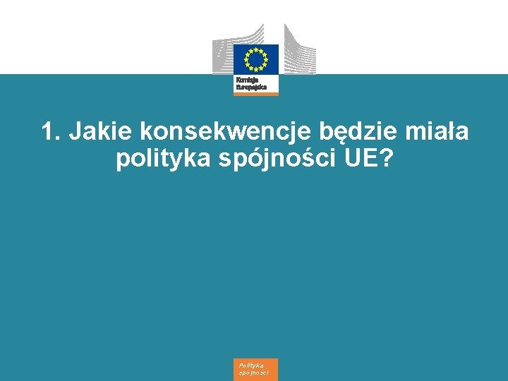 1. Jakie konsekwencje będzie miała polityka spójności UE? Polityka spójności 