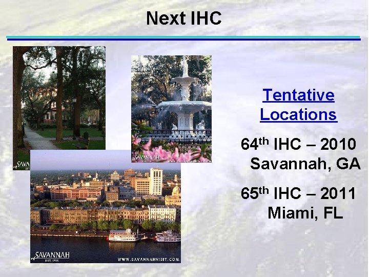 Next IHC Tentative Locations 64 th IHC – 2010 Savannah, GA 65 th IHC