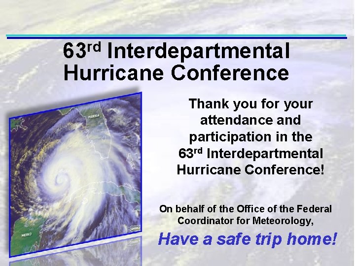 63 rd Interdepartmental Hurricane Conference Thank you for your attendance and participation in the